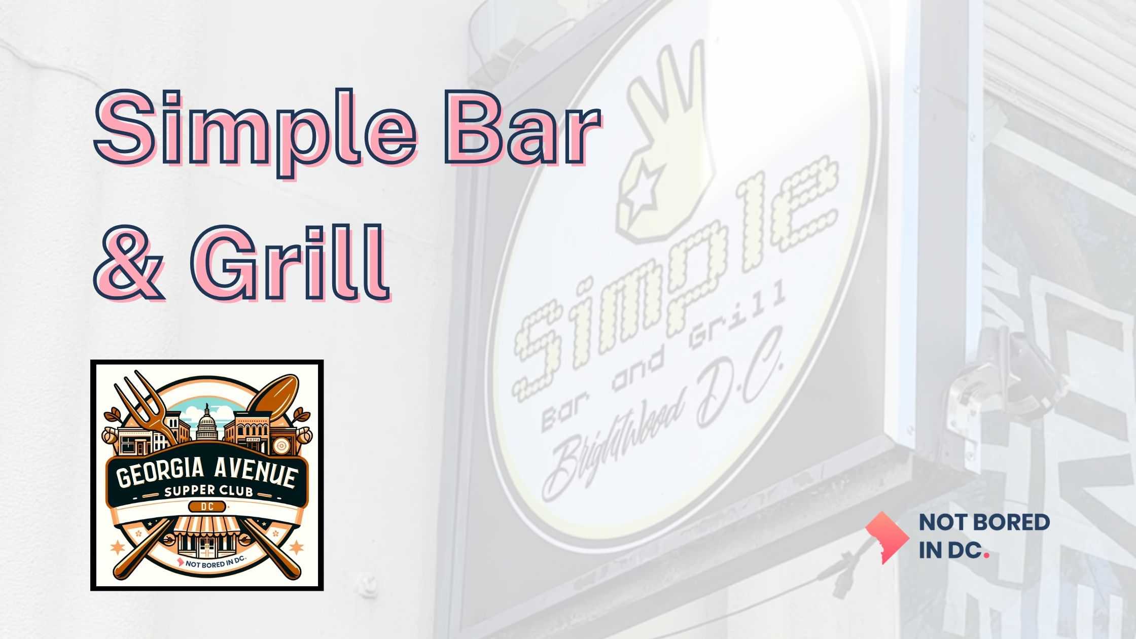Promotional graphic with a central focus on 'Simple Bar & Grill', overlaying a faint image of an actual signboard with the same name. Below, an emblem reads 'Georgia Avenue Supper Club – DC', with a depiction of cutlery and the Capitol building, accompanied by the tagline 'Not Bored in DC.' The design blends branding elements with a playful, urban vibe.
